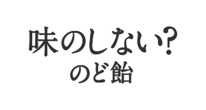 味のしない？のど飴