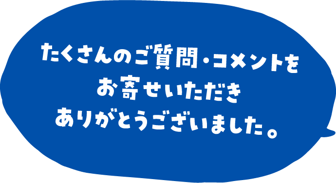 たくさんのご質問・コメントをお寄せいただきありがとうございました。